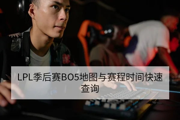 LPL季后赛BO5地图与赛程时间快速查询