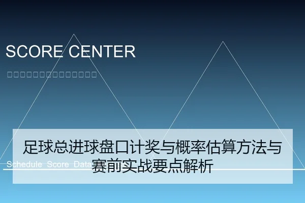 足球总进球盘口计奖与概率估算方法与赛前实战要点解析